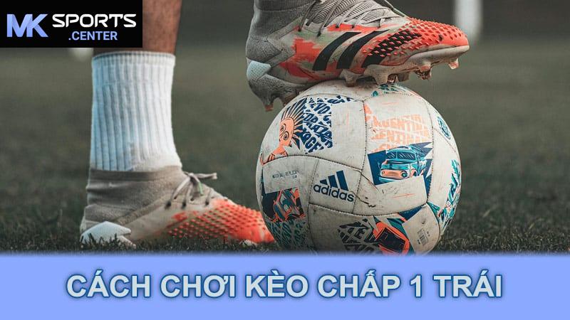 Cách chơi kèo chấp 1 trái