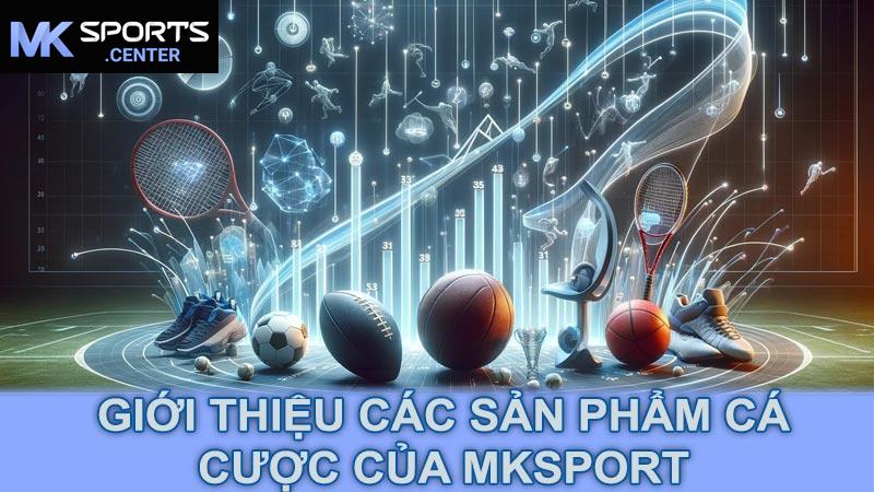 Giới thiệu các sản phẩm cá cược của MKsport