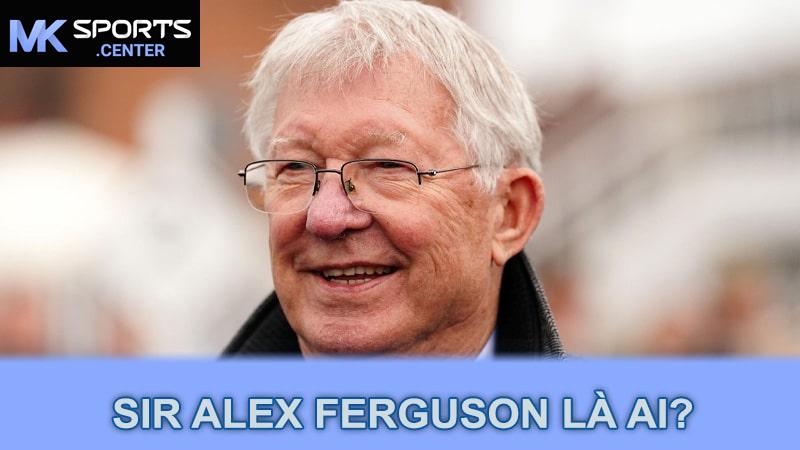 Sir Alex Ferguson là ai?