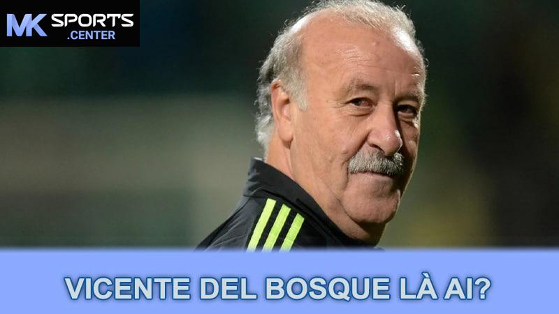 Vicente Del Bosque là ai?